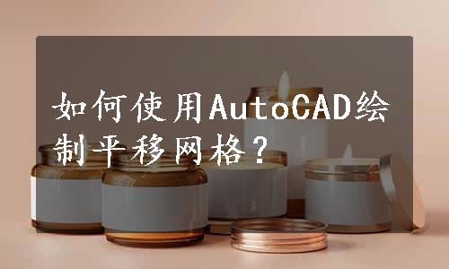 如何使用AutoCAD绘制平移网格？