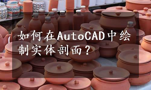 如何在AutoCAD中绘制实体剖面？