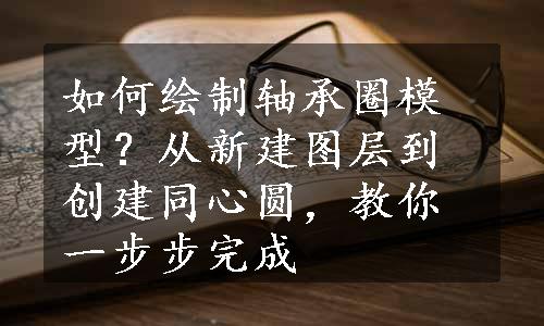 如何绘制轴承圈模型？从新建图层到创建同心圆，教你一步步完成