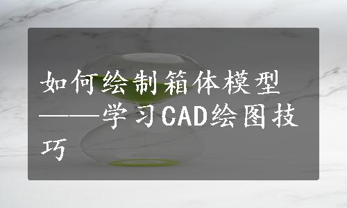 如何绘制箱体模型——学习CAD绘图技巧