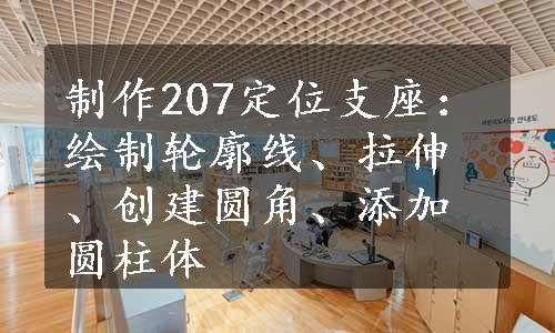 制作207定位支座：绘制轮廓线、拉伸、创建圆角、添加圆柱体