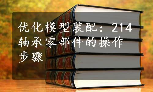 优化模型装配：214轴承零部件的操作步骤