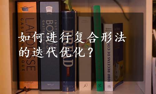 如何进行复合形法的迭代优化？