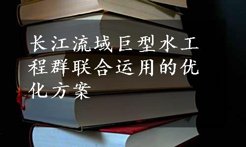 长江流域巨型水工程群联合运用的优化方案