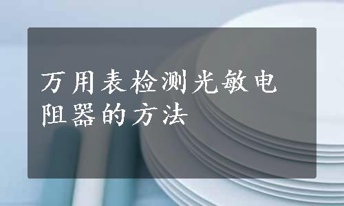 万用表检测光敏电阻器的方法