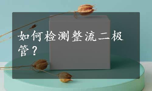 如何检测整流二极管？