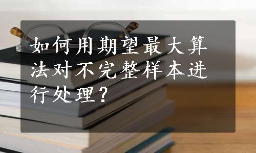 如何用期望最大算法对不完整样本进行处理？