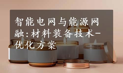 智能电网与能源网融:材料装备技术-优化方案