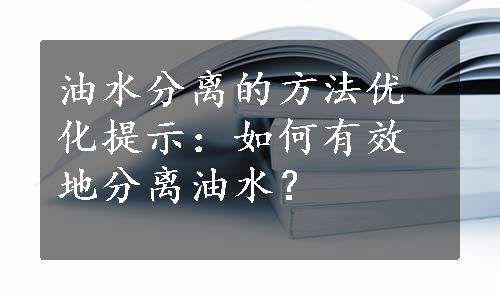 油水分离的方法优化提示：如何有效地分离油水？