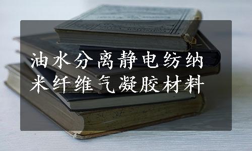 油水分离静电纺纳米纤维气凝胶材料