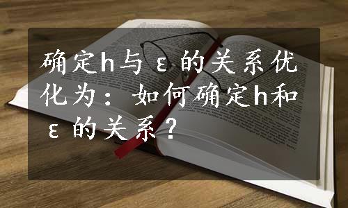 确定h与ε的关系优化为：如何确定h和ε的关系？