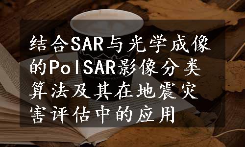 结合SAR与光学成像的PolSAR影像分类算法及其在地震灾害评估中的应用