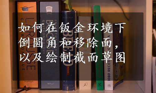 如何在钣金环境下倒圆角和移除面，以及绘制截面草图