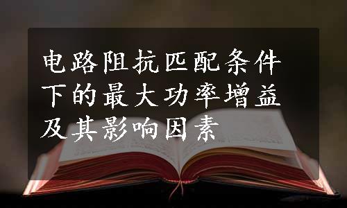 电路阻抗匹配条件下的最大功率增益及其影响因素