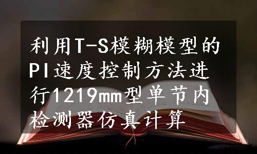 利用T-S模糊模型的PI速度控制方法进行1219mm型单节内检测器仿真计算