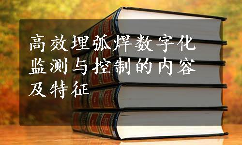 高效埋弧焊数字化监测与控制的内容及特征