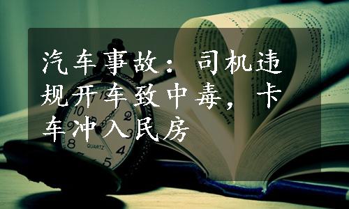 汽车事故：司机违规开车致中毒，卡车冲入民房