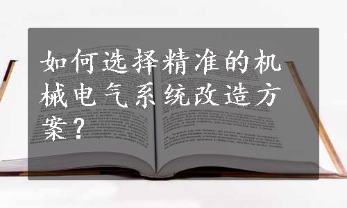 如何选择精准的机械电气系统改造方案？