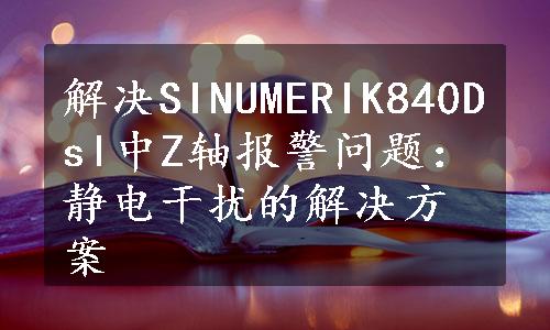 解决SINUMERIK840Dsl中Z轴报警问题：静电干扰的解决方案