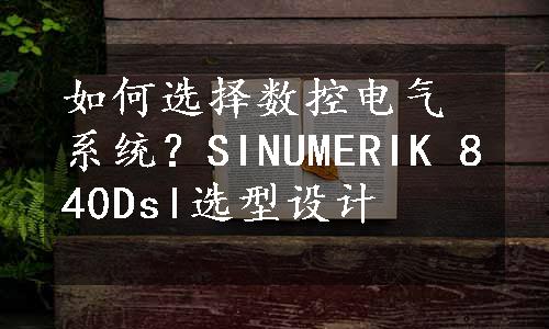 如何选择数控电气系统？SINUMERIK 840Dsl选型设计