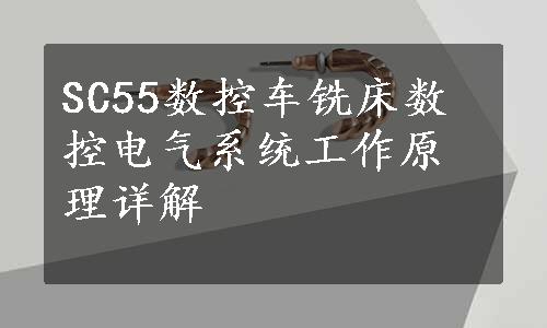 SC55数控车铣床数控电气系统工作原理详解