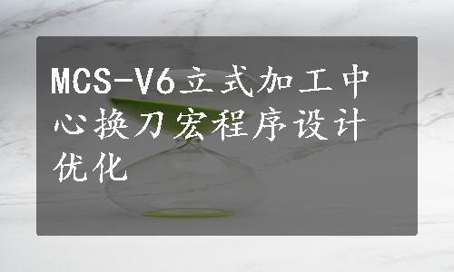 MCS-V6立式加工中心换刀宏程序设计优化