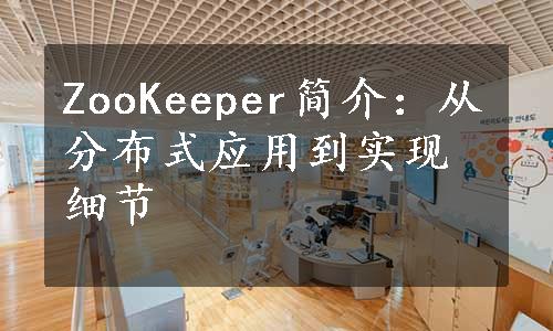 ZooKeeper简介：从分布式应用到实现细节