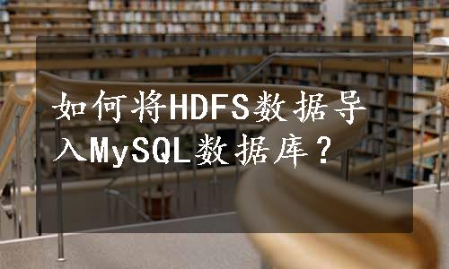 如何将HDFS数据导入MySQL数据库？