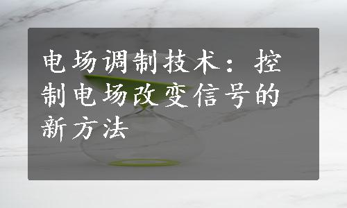 电场调制技术：控制电场改变信号的新方法