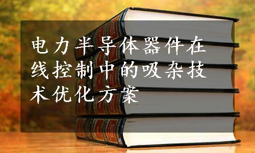 电力半导体器件在线控制中的吸杂技术优化方案