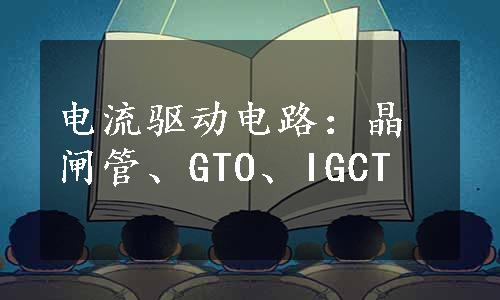 电流驱动电路：晶闸管、GTO、IGCT