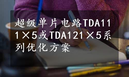 超级单片电路TDA111×5或TDA121×5系列优化方案