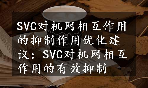 SVC对机网相互作用的抑制作用优化建议：SVC对机网相互作用的有效抑制