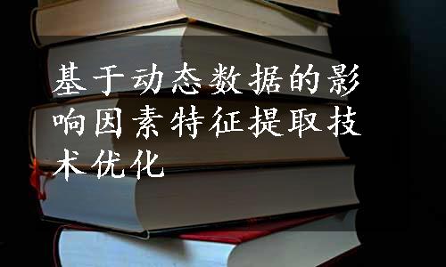 基于动态数据的影响因素特征提取技术优化