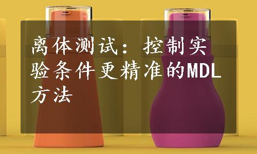 离体测试：控制实验条件更精准的MDL方法