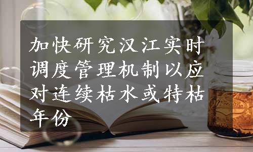 加快研究汉江实时调度管理机制以应对连续枯水或特枯年份