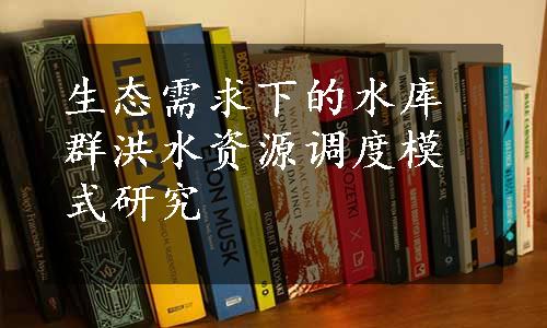 生态需求下的水库群洪水资源调度模式研究