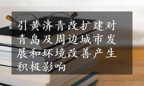 引黄济青改扩建对青岛及周边城市发展和环境改善产生积极影响