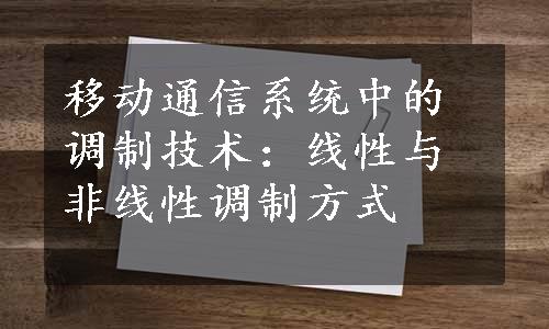 移动通信系统中的调制技术：线性与非线性调制方式