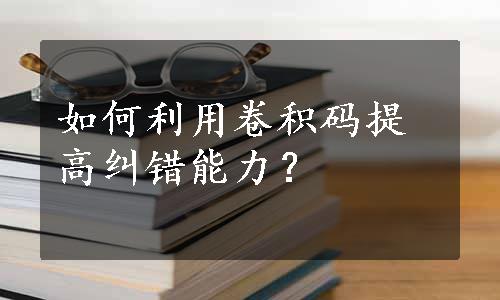 如何利用卷积码提高纠错能力？