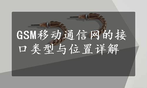 GSM移动通信网的接口类型与位置详解