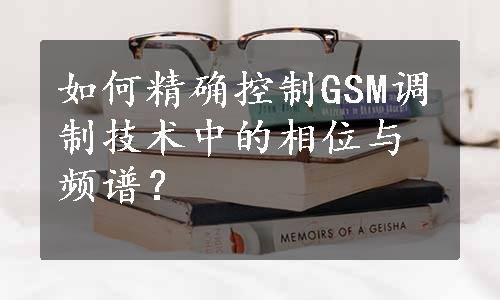 如何精确控制GSM调制技术中的相位与频谱？