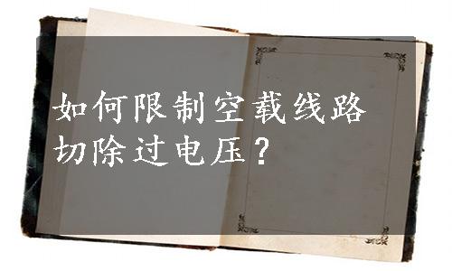 如何限制空载线路切除过电压？