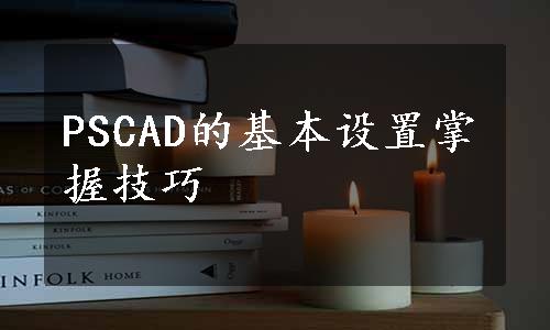 PSCAD的基本设置掌握技巧