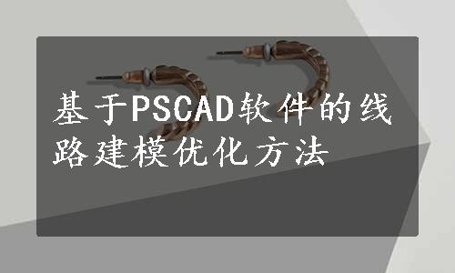 基于PSCAD软件的线路建模优化方法