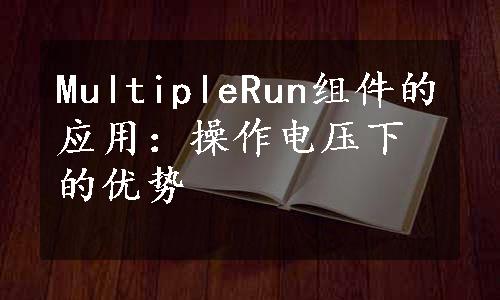 MultipleRun组件的应用：操作电压下的优势