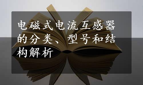 电磁式电流互感器的分类、型号和结构解析