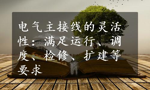 电气主接线的灵活性：满足运行、调度、检修、扩建等要求