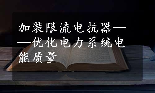 加装限流电抗器——优化电力系统电能质量