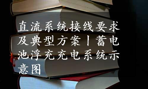 直流系统接线要求及典型方案丨蓄电池浮充充电系统示意图